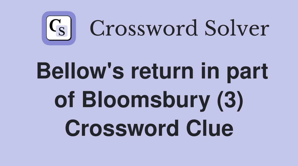 Bellow's return in part of Bloomsbury (3) Crossword Clue