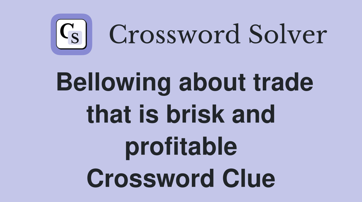 Bellowing about trade that is brisk and profitable Crossword Clue