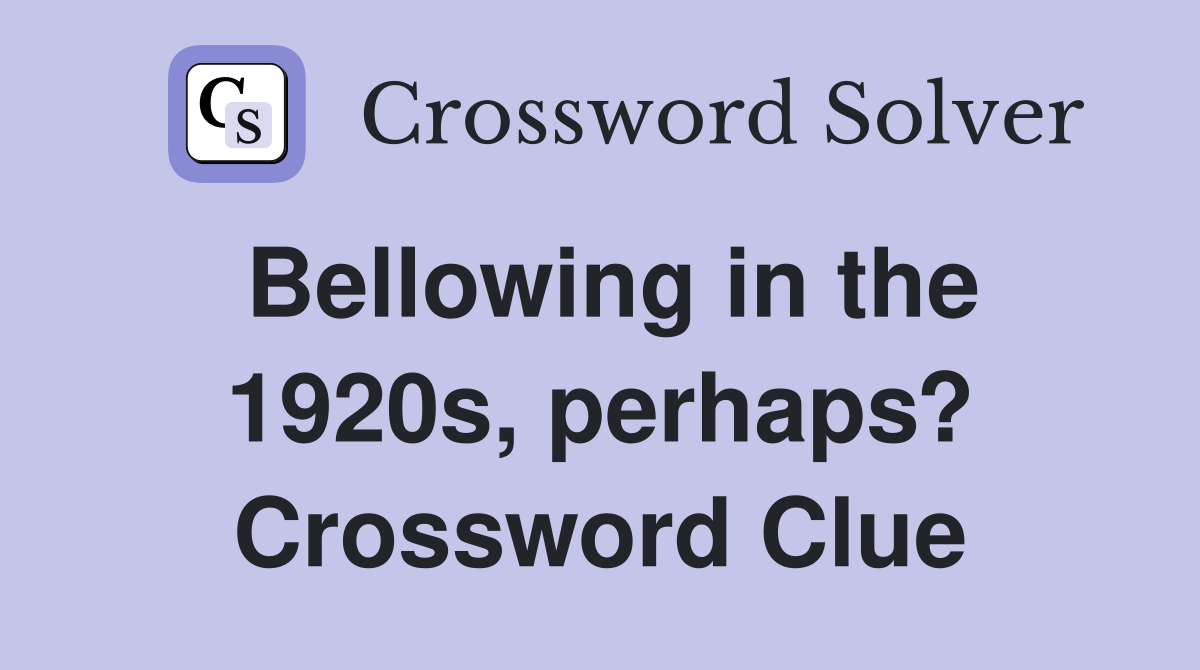 Bellowing in the 1920s, perhaps? Crossword Clue