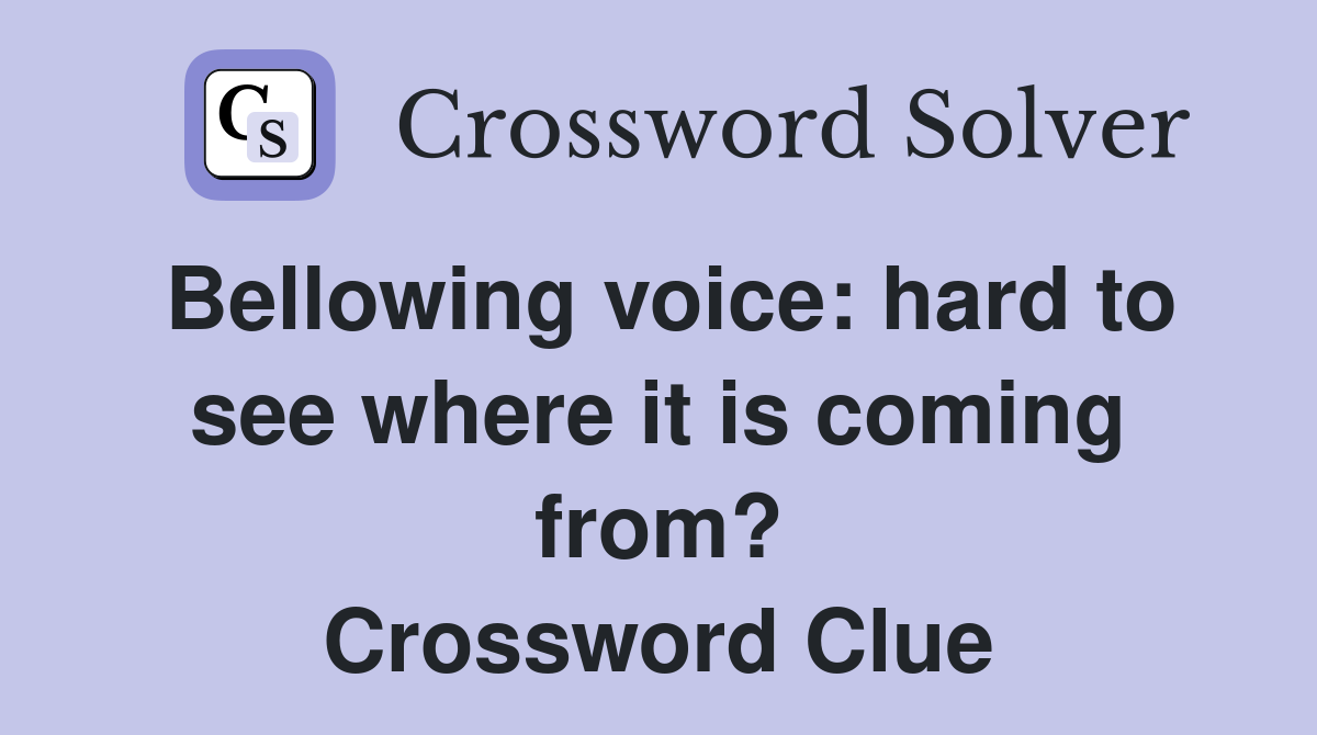 Bellowing voice: hard to see where it is coming from? Crossword Clue