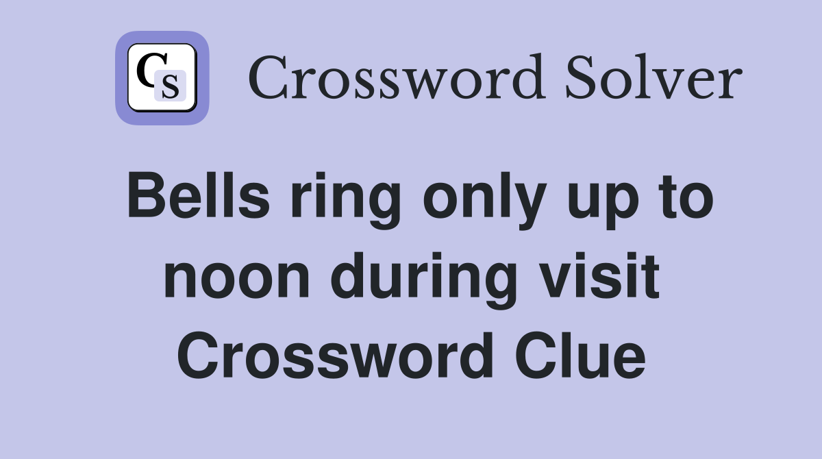Bells ring only up to noon during visit Crossword Clue