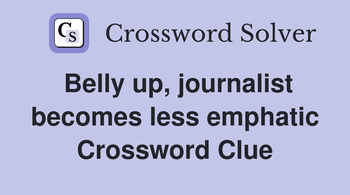 Belly up, journalist becomes less emphatic Crossword Clue