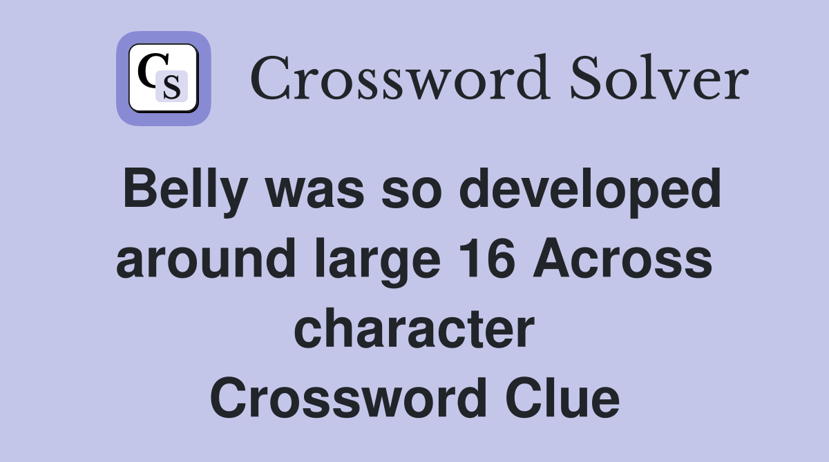 Belly was so developed around large 16 Across character Crossword Clue