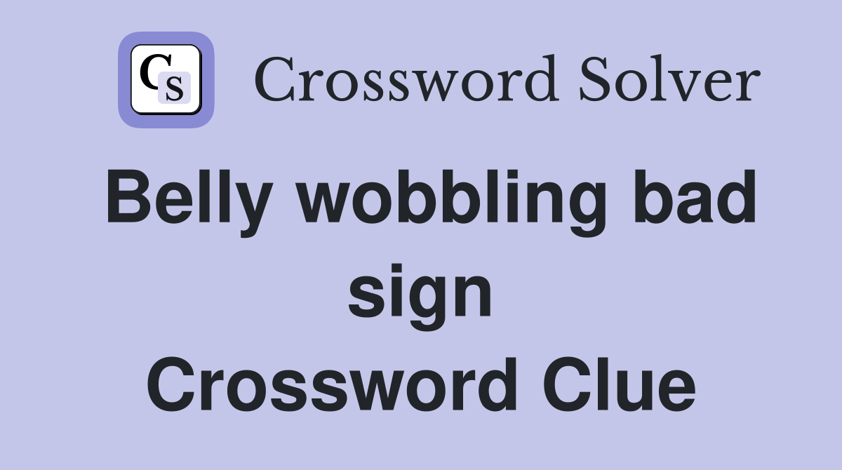 Belly wobbling bad sign Crossword Clue