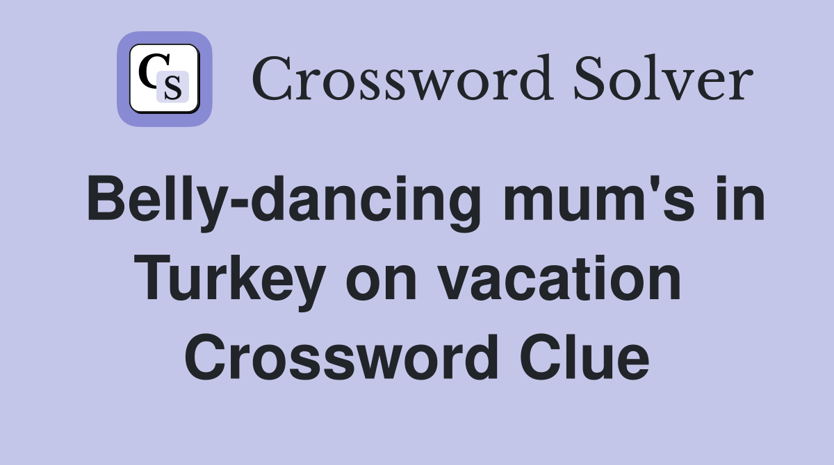 Belly-dancing mum's in Turkey on vacation  Crossword Clue