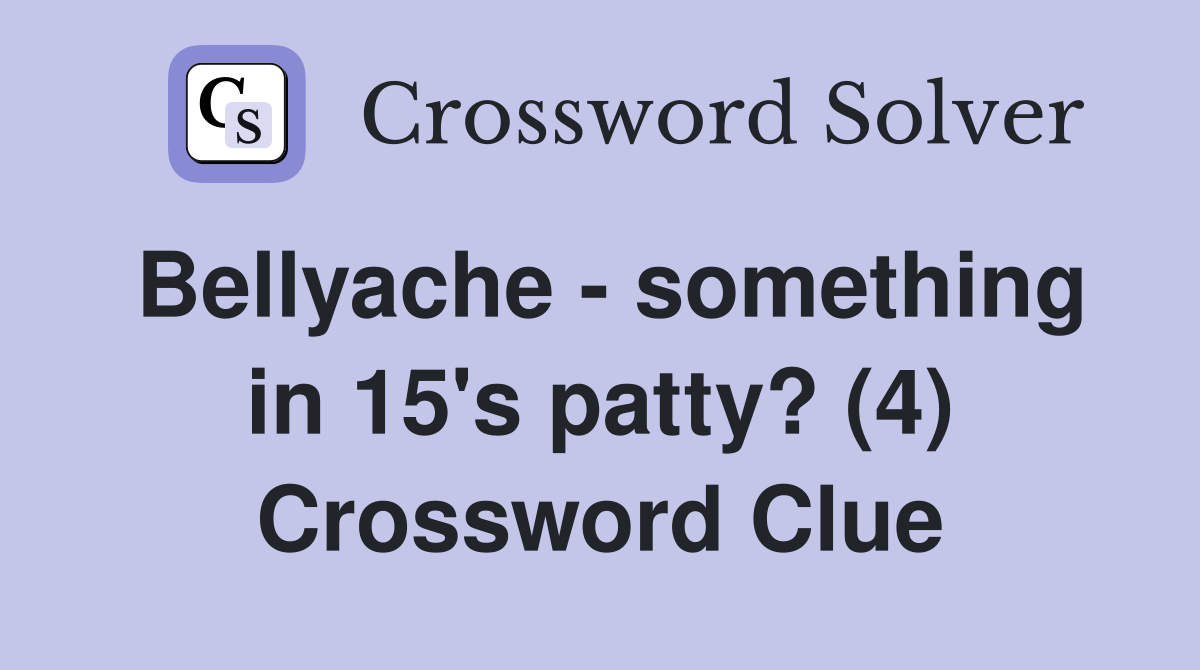 Bellyache - something in 15's patty? (4) Crossword Clue