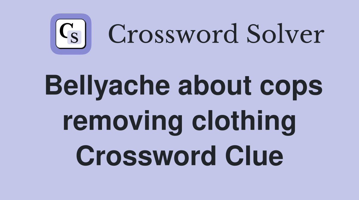 Bellyache about cops removing clothing Crossword Clue