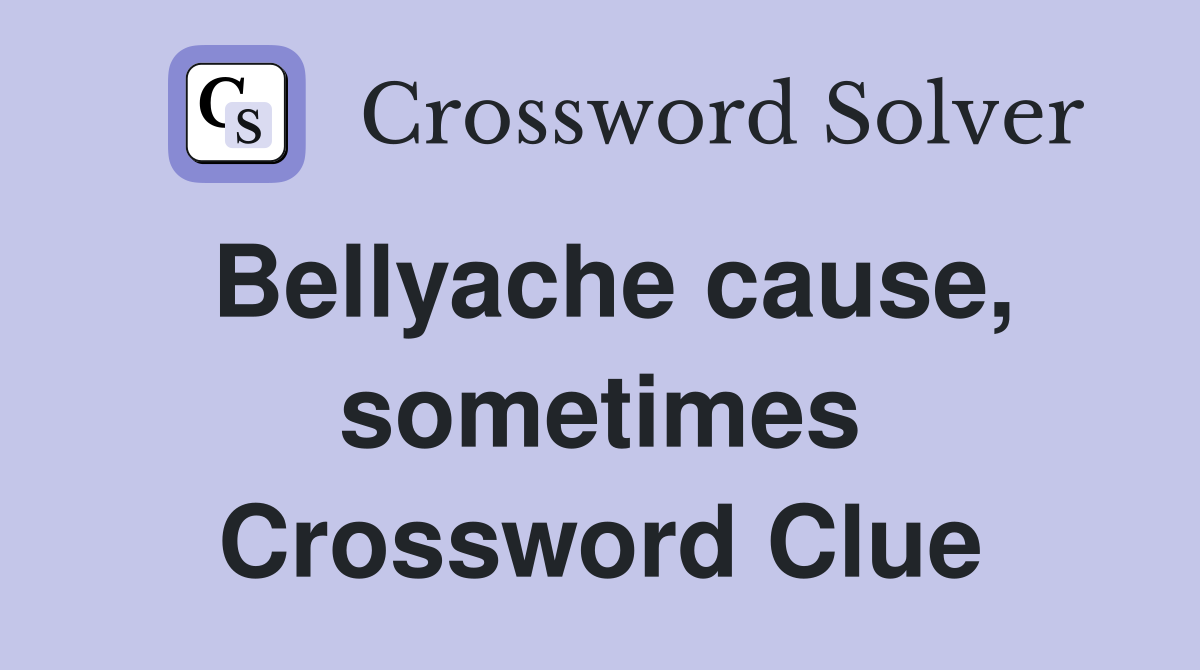 Bellyache cause, sometimes Crossword Clue