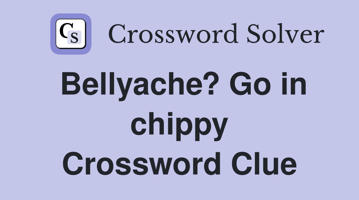 Bellyache? Go in chippy Crossword Clue
