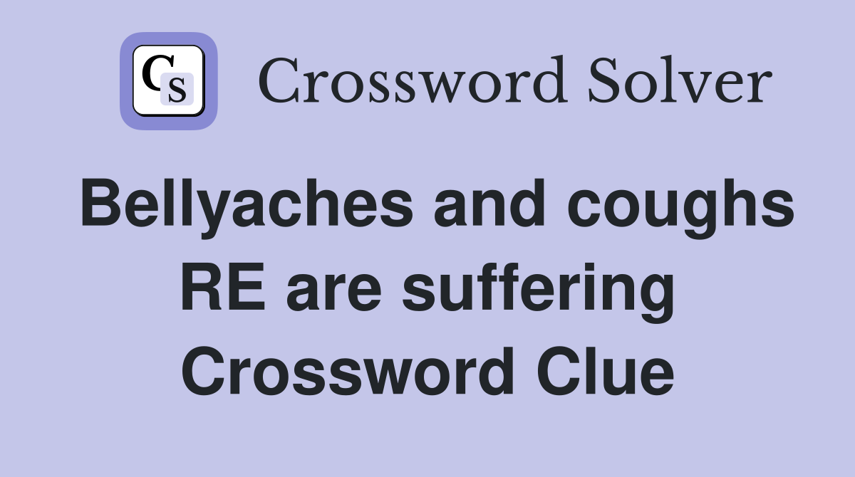 Bellyaches and coughs RE are suffering Crossword Clue
