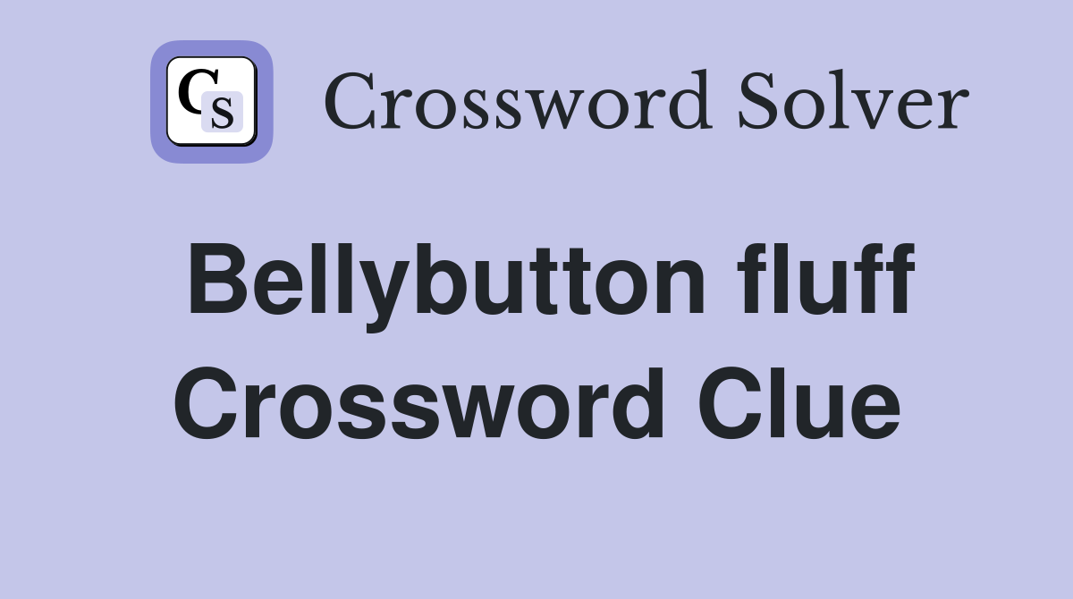 Bellybutton fluff Crossword Clue