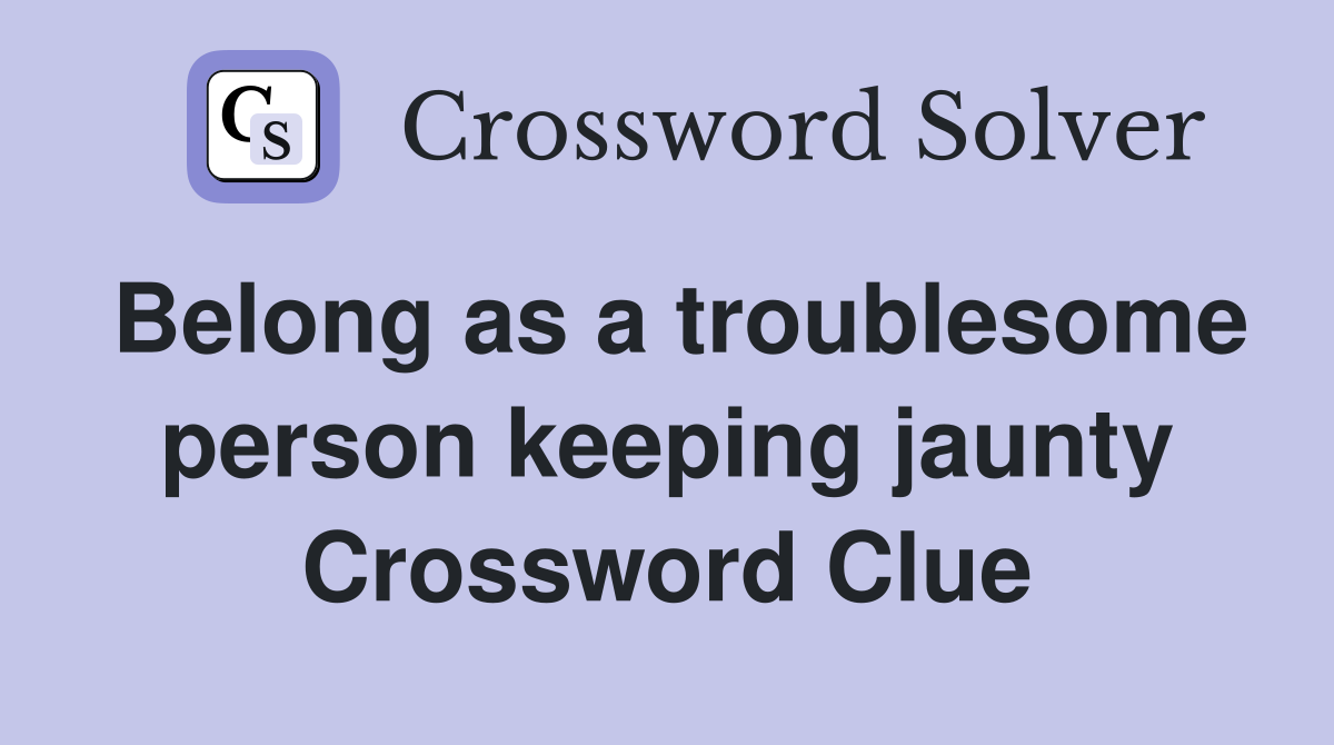 Belong as a troublesome person keeping jaunty Crossword Clue