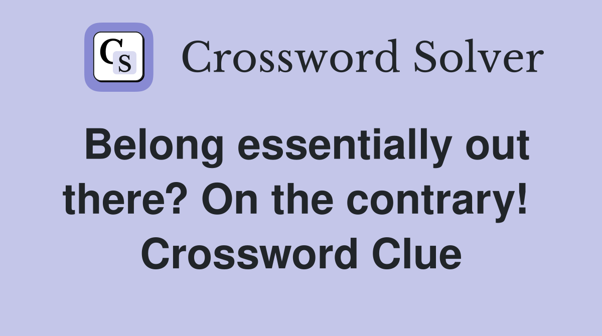 Belong essentially out there? On the contrary!  Crossword Clue