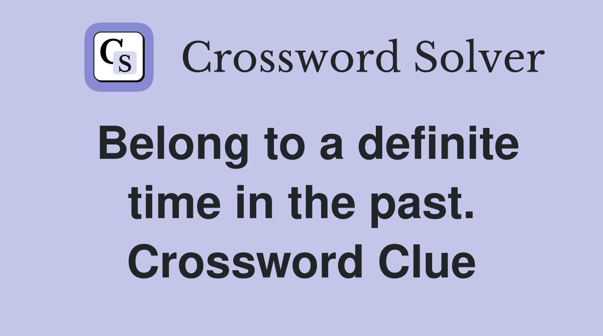 Belong to a definite time in the past. Crossword Clue