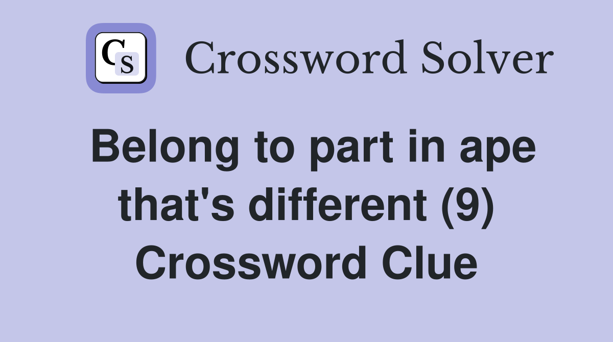 Belong to part in ape that's different (9) Crossword Clue