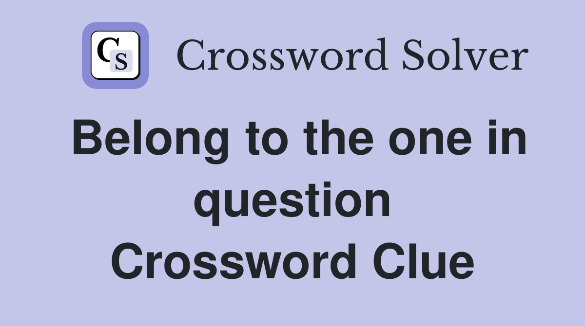 Belong to the one in question Crossword Clue