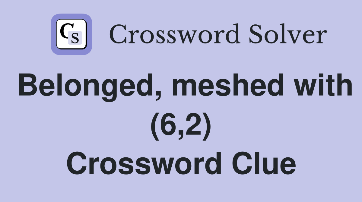 Belonged, meshed with (6,2) Crossword Clue