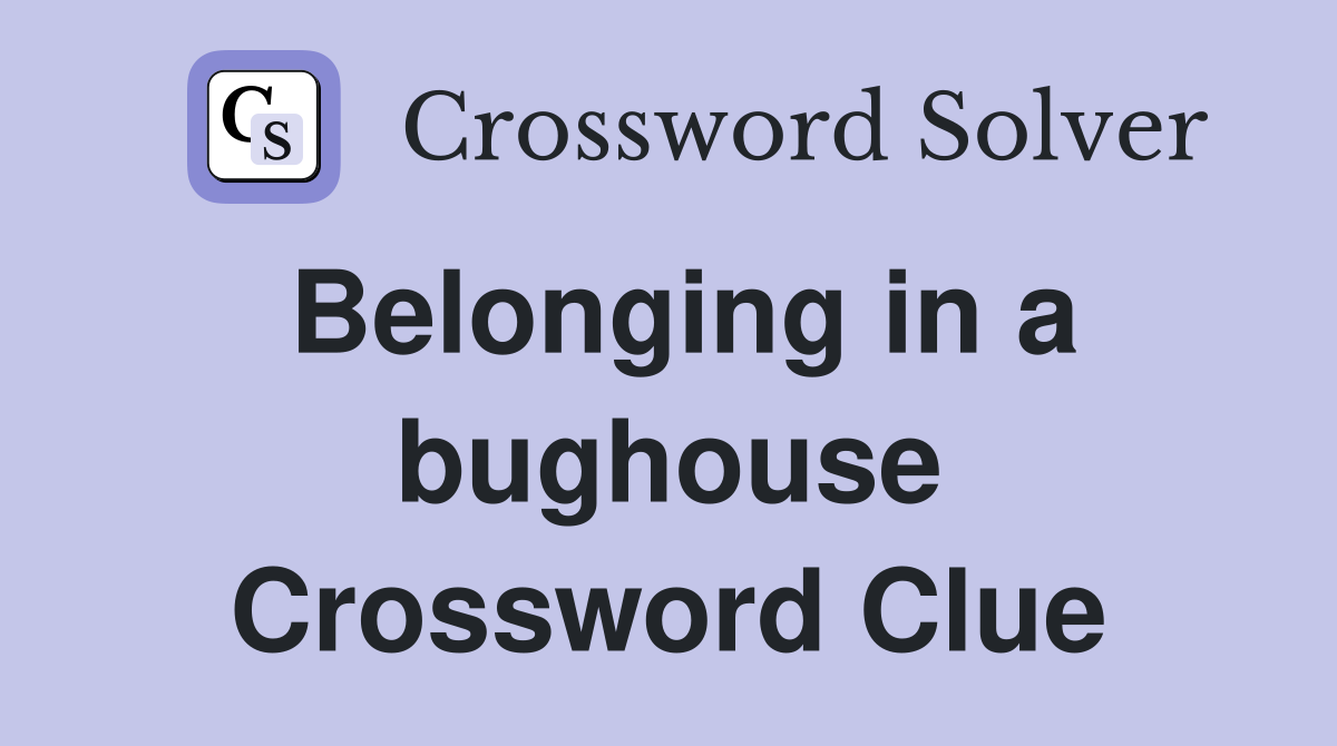 Belonging in a bughouse Crossword Clue