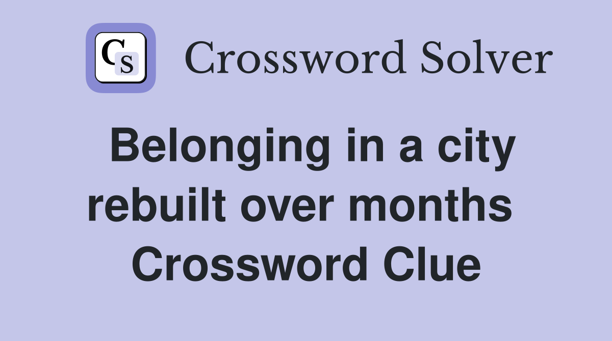 Belonging in a city rebuilt over months  Crossword Clue