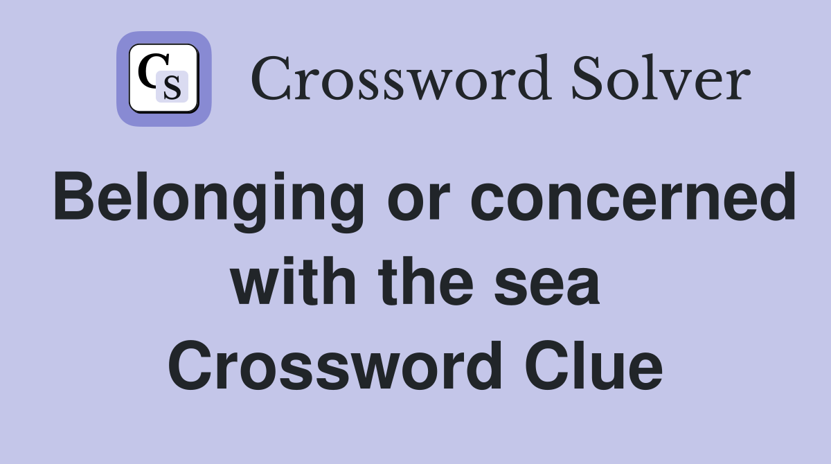 Belonging or concerned with the sea Crossword Clue