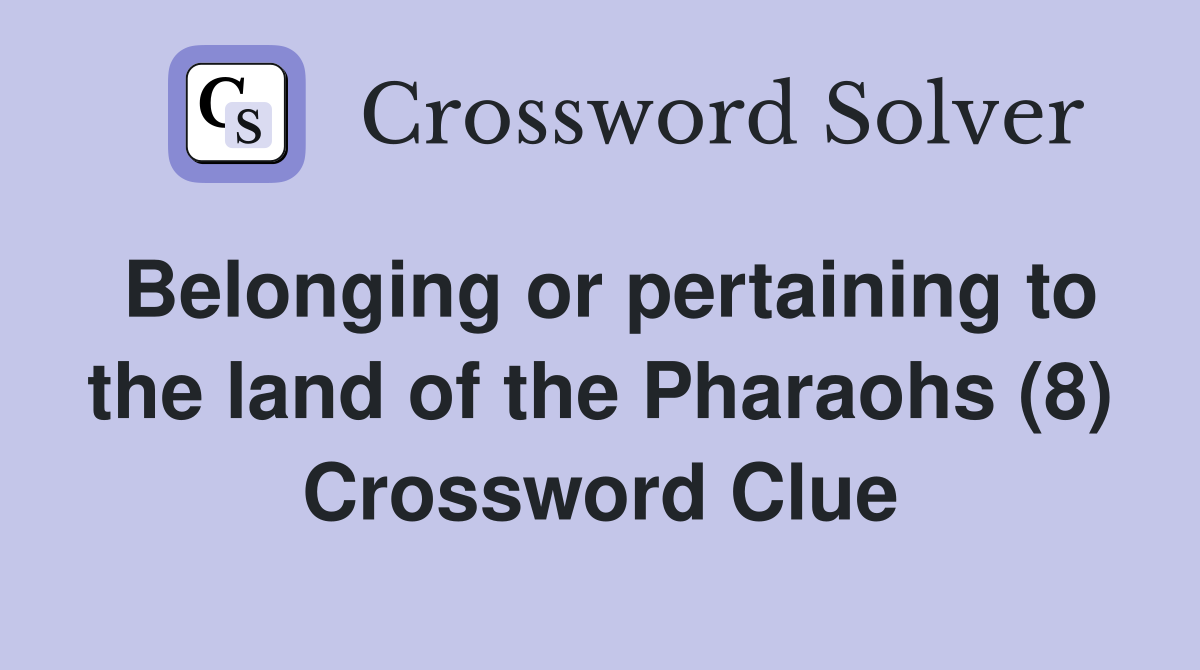 Belonging or pertaining to the land of the Pharaohs (8) Crossword Clue
