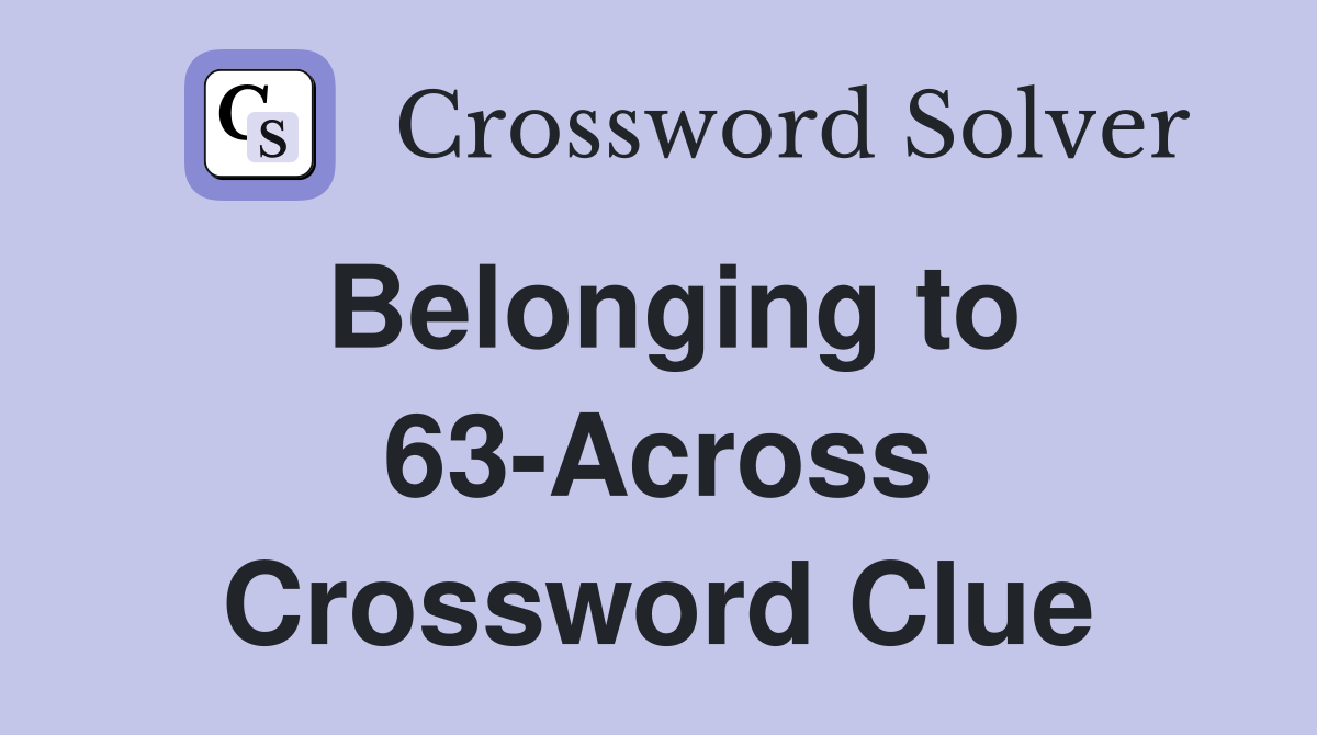 Belonging to 63-Across Crossword Clue