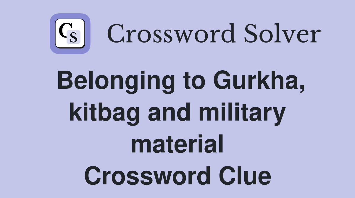 Belonging to Gurkha, kitbag and military material Crossword Clue