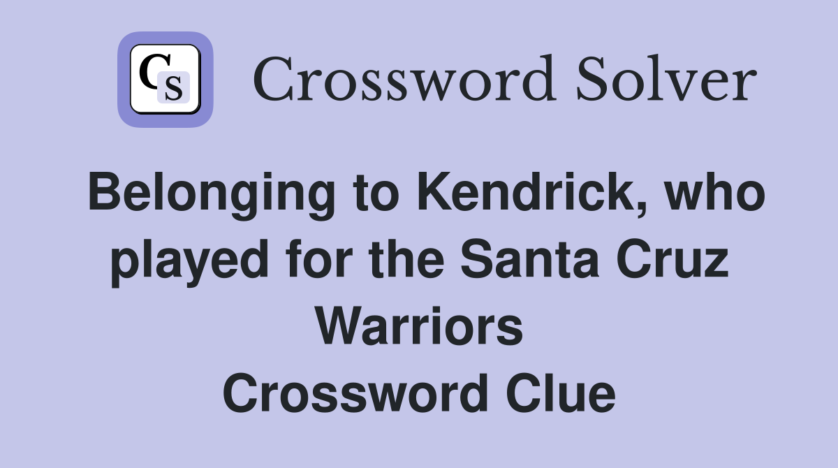 Belonging to Kendrick, who played for the Santa Cruz Warriors Crossword Clue