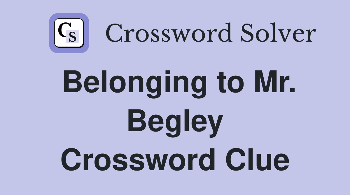 Belonging to Mr. Begley Crossword Clue