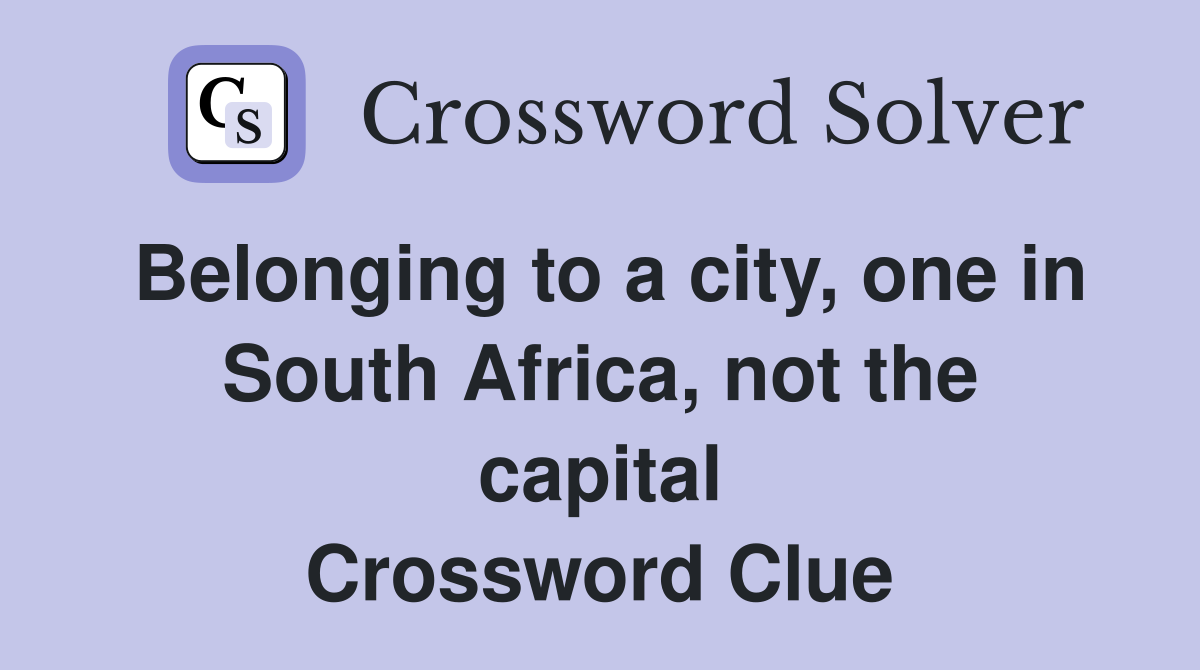 Belonging to a city, one in South Africa, not the capital Crossword Clue