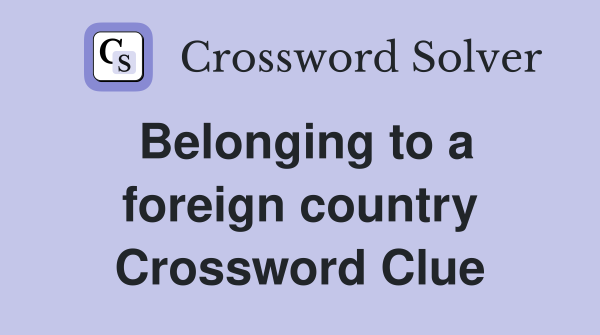 Belonging to a foreign country Crossword Clue