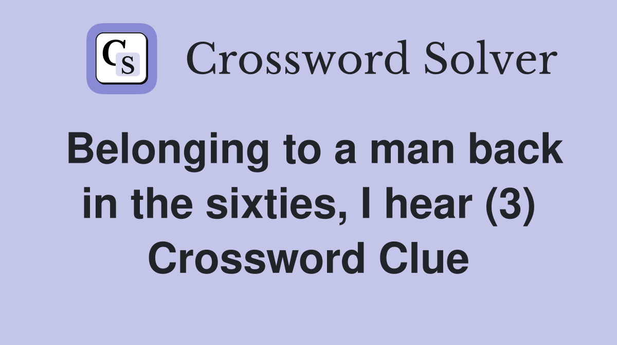 Belonging to a man back in the sixties, I hear (3) Crossword Clue