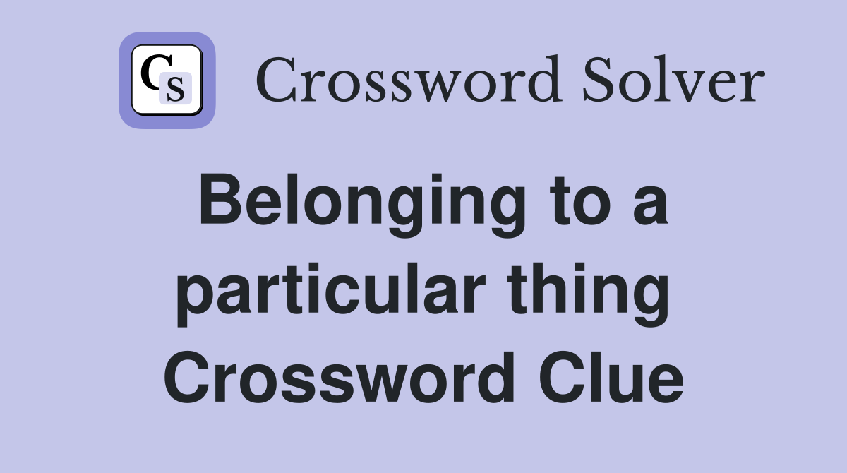 Belonging to a particular thing Crossword Clue
