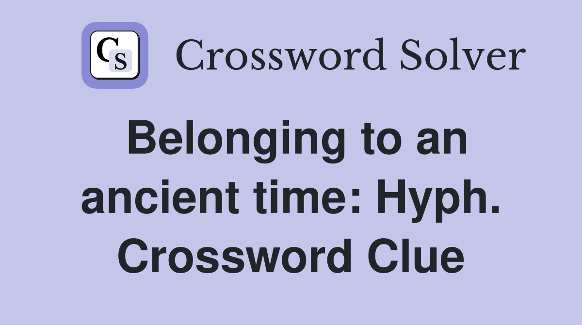 Belonging to an ancient time: Hyph. Crossword Clue