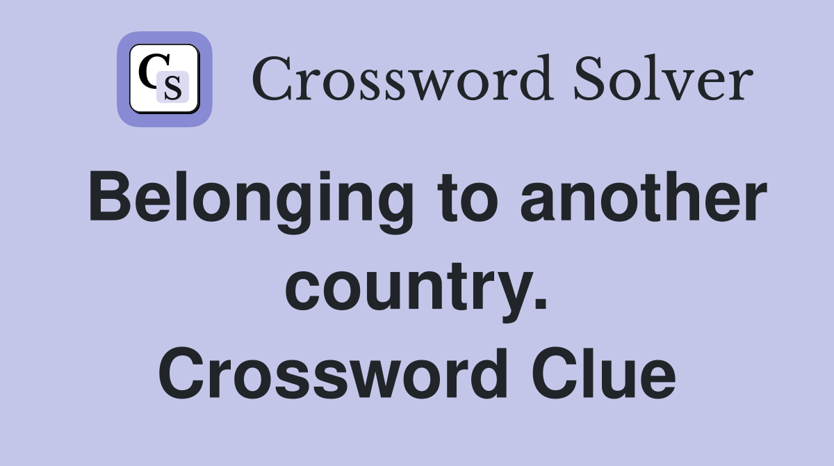 Belonging to another country. Crossword Clue