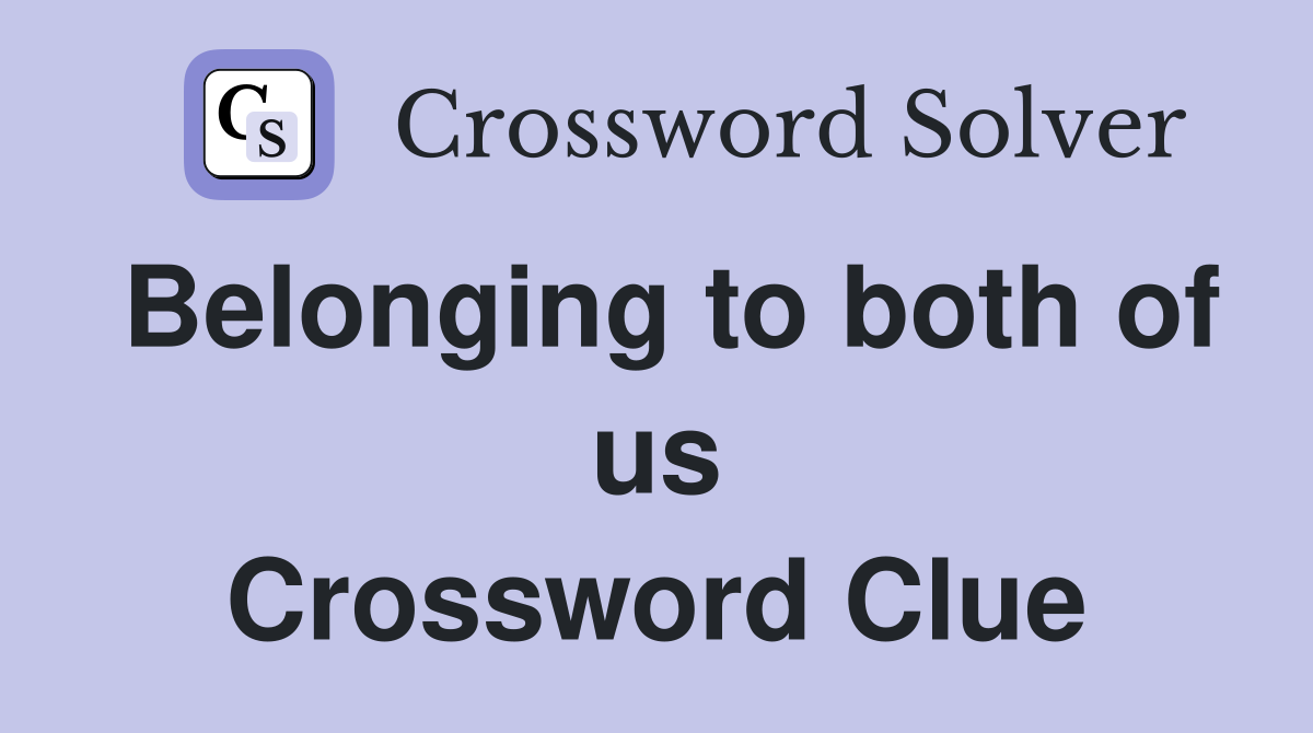 Belonging to both of us Crossword Clue