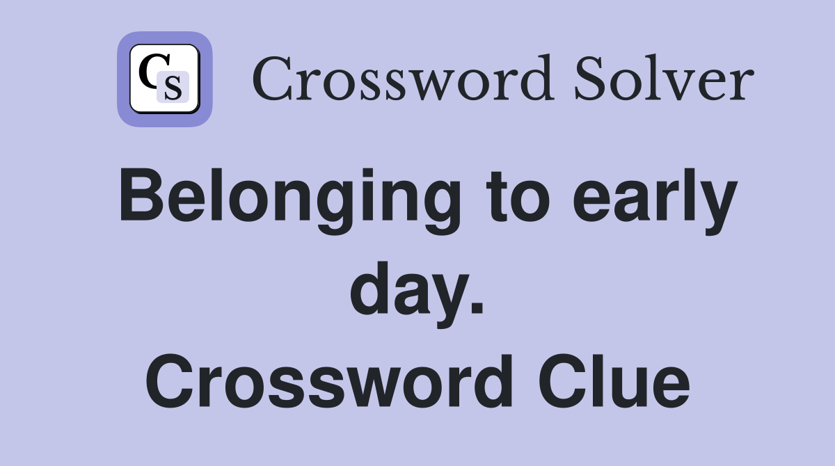 Belonging to early day. Crossword Clue