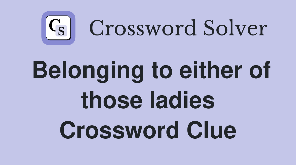 Belonging to either of those ladies Crossword Clue