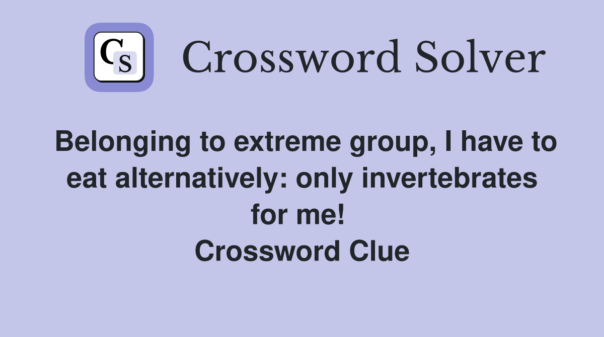 Belonging to extreme group, I have to eat alternatively: only invertebrates for me!  Crossword Clue