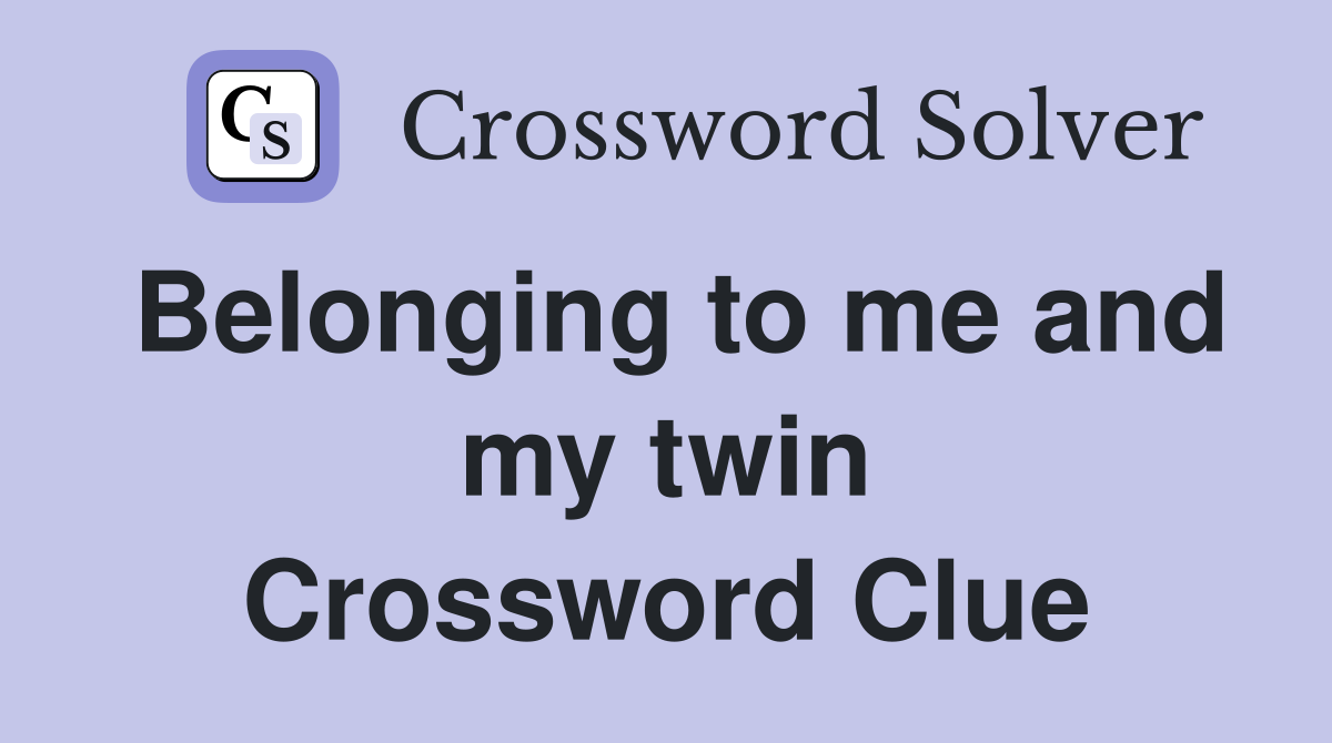 Belonging to me and my twin Crossword Clue