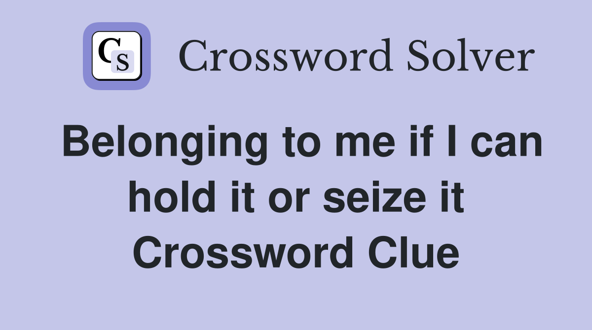 Belonging to me if I can hold it or seize it Crossword Clue