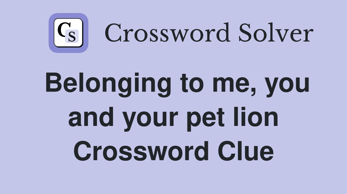Belonging to me, you and your pet lion Crossword Clue