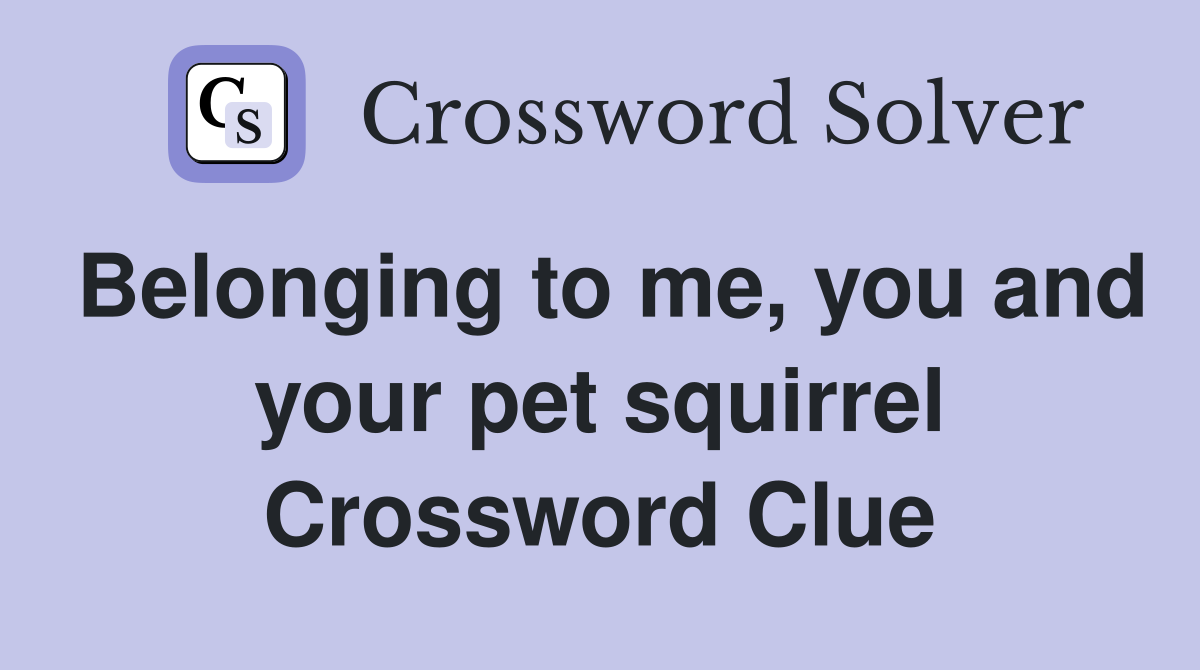 Belonging to me, you and your pet squirrel Crossword Clue