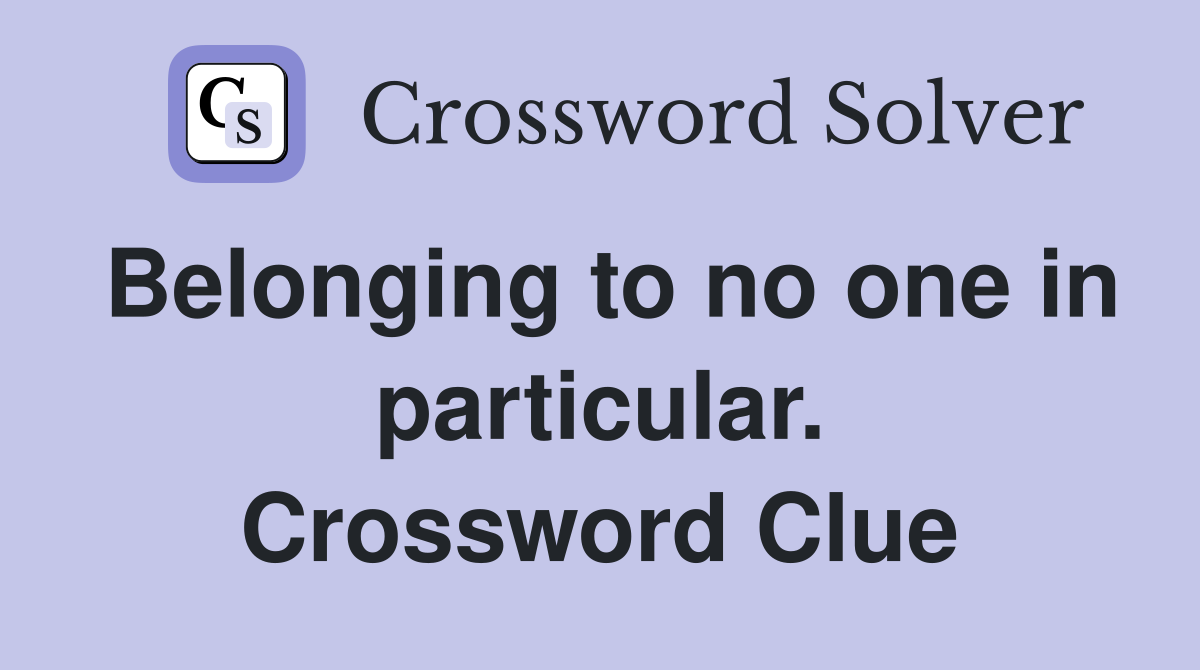 Belonging to no one in particular. Crossword Clue