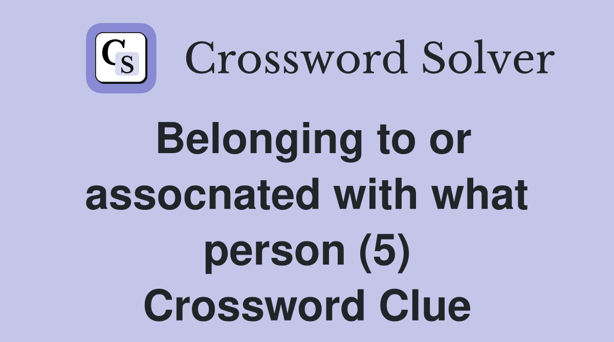 Belonging to or assocnated with what person (5) Crossword Clue