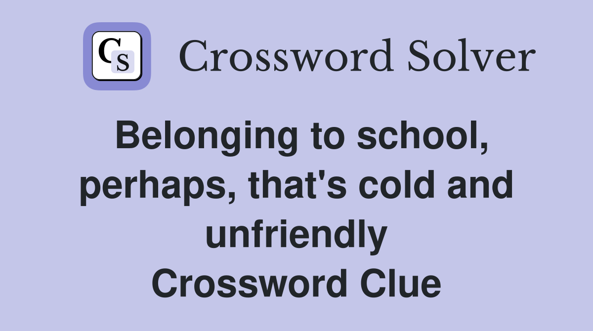 Belonging to school, perhaps, that's cold and unfriendly Crossword Clue