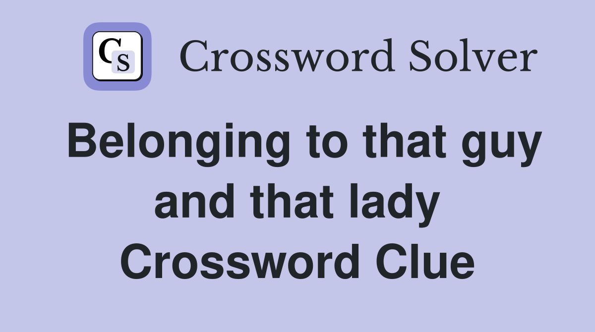 Belonging to that guy and that lady Crossword Clue