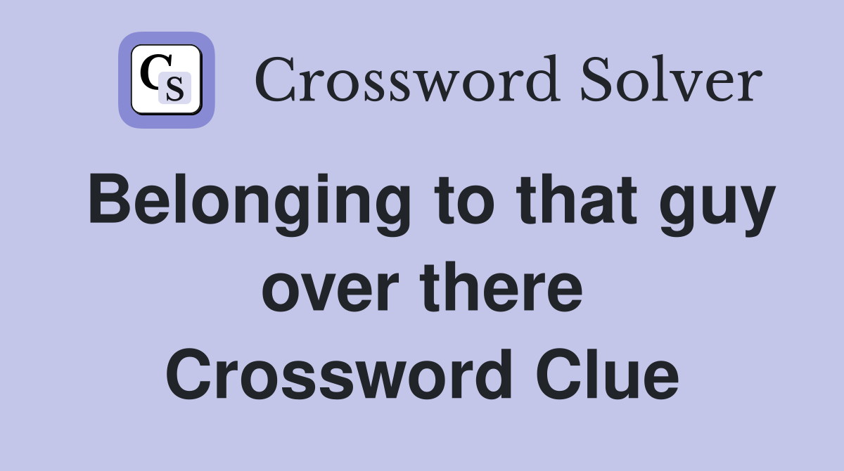 Belonging to that guy over there Crossword Clue