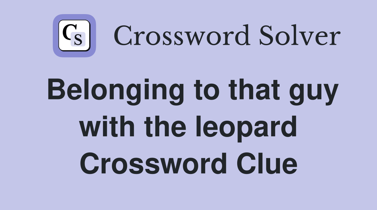 Belonging to that guy with the leopard Crossword Clue