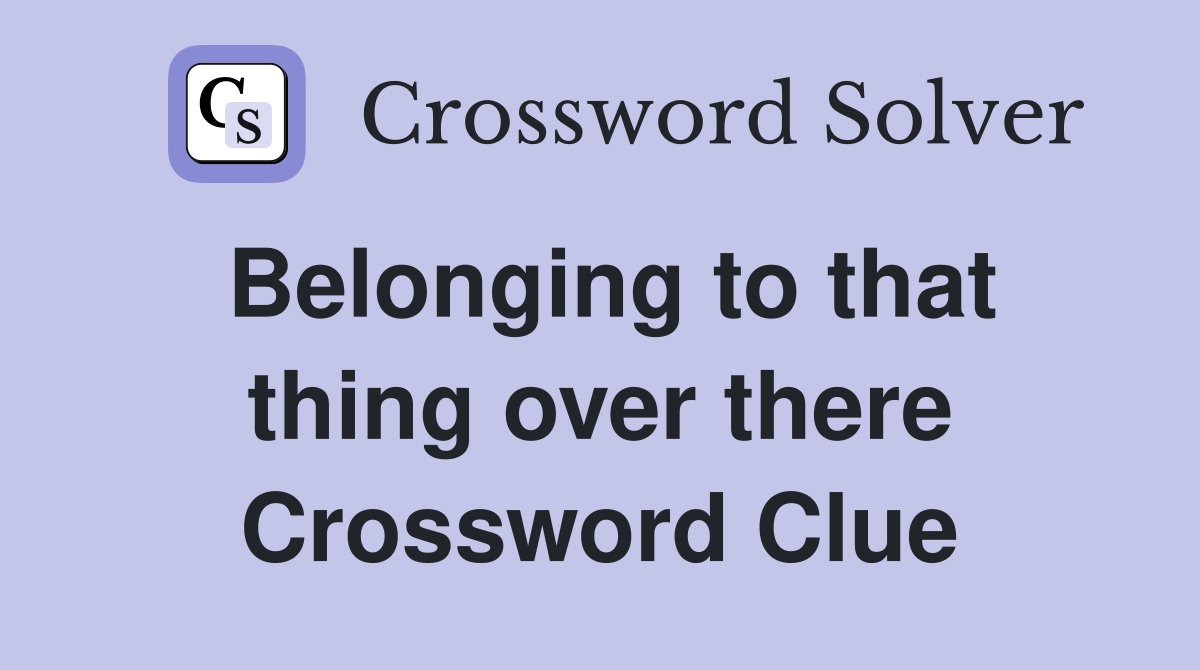 Belonging to that thing over there Crossword Clue